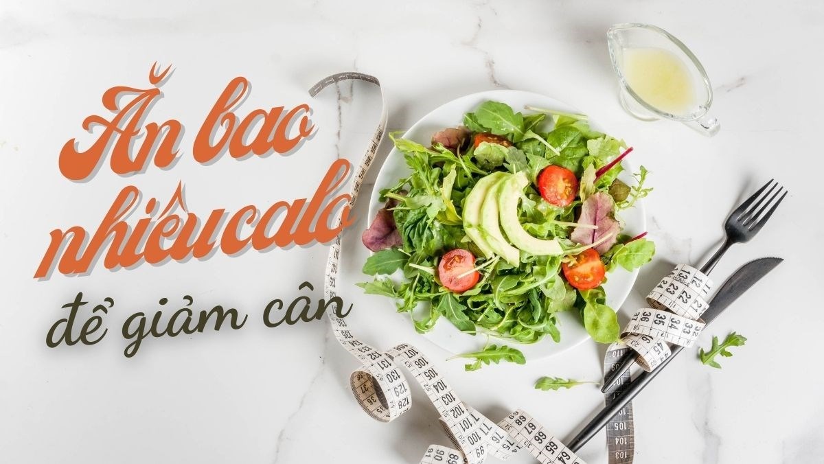 Ăn bao nhiêu Calo để giảm cân? Làm thế nào để giảm lượng Calo